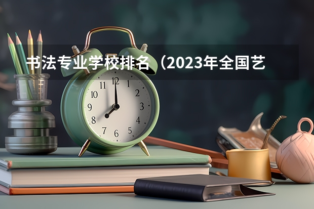 书法专业学校排名（2023年全国艺术类表演专业大学录取分数线排名）