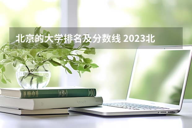 北京的大学排名及分数线 2023北京985与211高校录取分数线排名公布