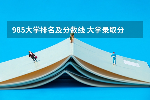 985大学排名及分数线 大学录取分数线及排名