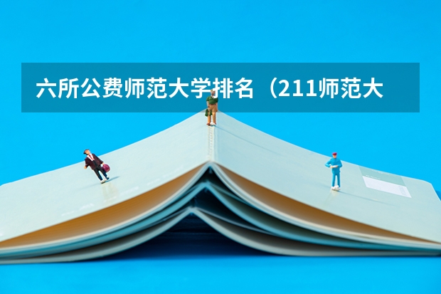 六所公费师范大学排名（211师范大学排名及录取分数线）