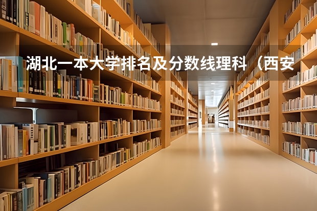 湖北一本大学排名及分数线理科（西安二本院校排名及录取分数线理科）