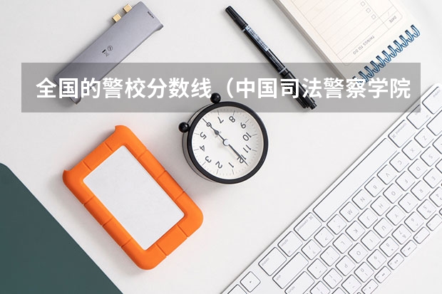 全国的警校分数线（中国司法警察学院录取分数）