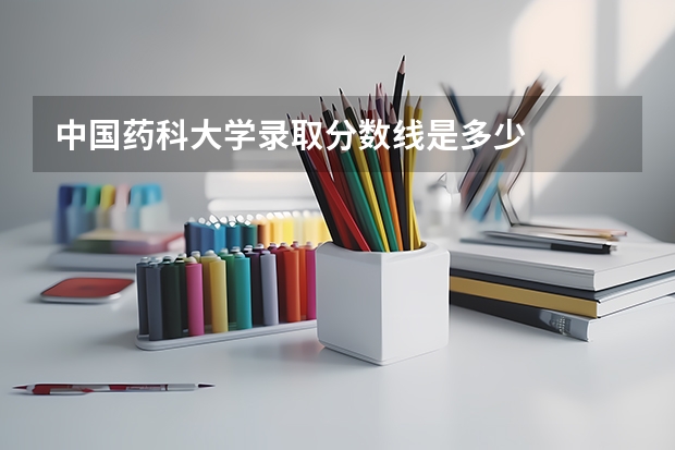 中国药科大学录取分数线是多少