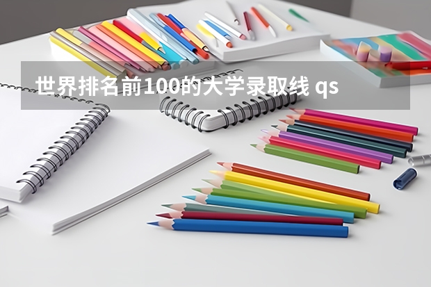 世界排名前100的大学录取线 qs大学学科排名
