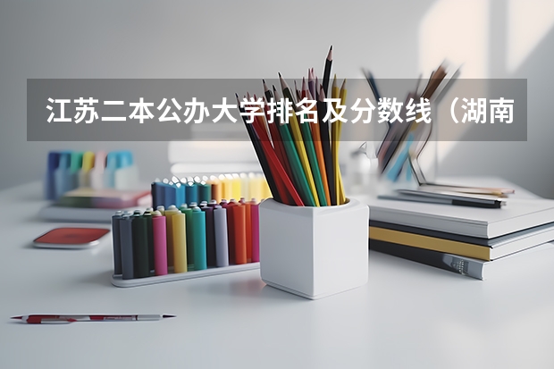 江苏二本公办大学排名及分数线（湖南公办大专院校排名以及录取分数）