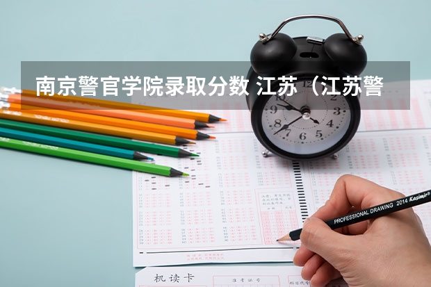 南京警官学院录取分数 江苏（江苏警官2023分数线）