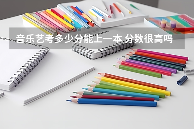 音乐艺考多少分能上一本 分数很高吗