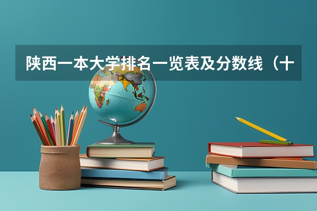 陕西一本大学排名一览表及分数线（十大名校排名录取分数线）