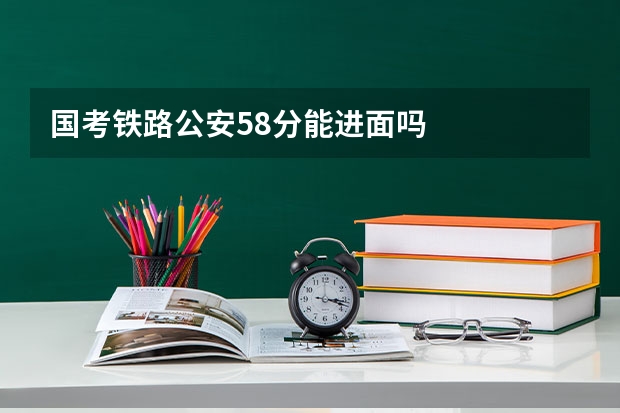 国考铁路公安58分能进面吗