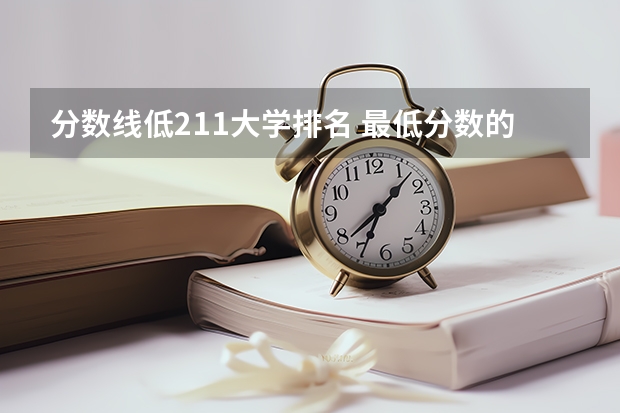 分数线低211大学排名 最低分数的211大学