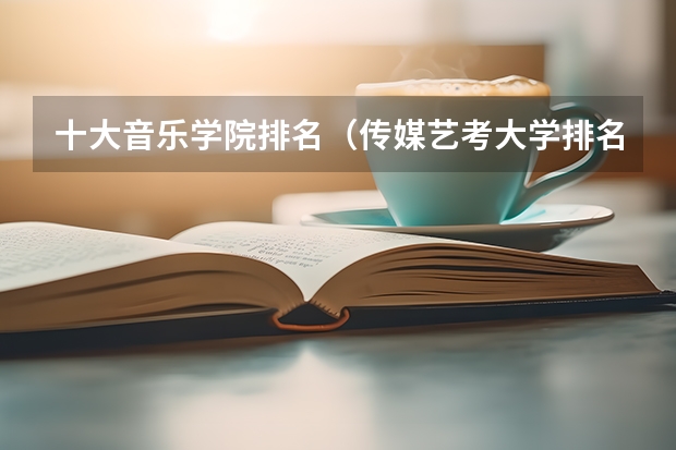 十大音乐学院排名（传媒艺考大学排名及分数线）
