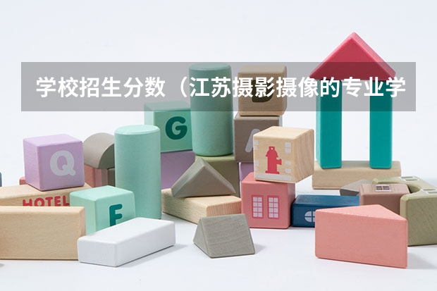 学校招生分数(江苏摄影摄像的专业学校?)