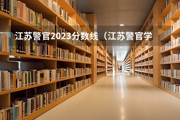 江苏警官2023分数线（江苏警官学校分数线）