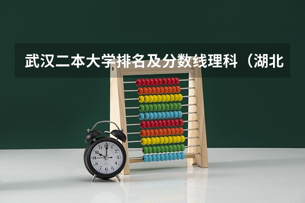 武汉二本大学排名及分数线理科（湖北省各大学录取分数线）