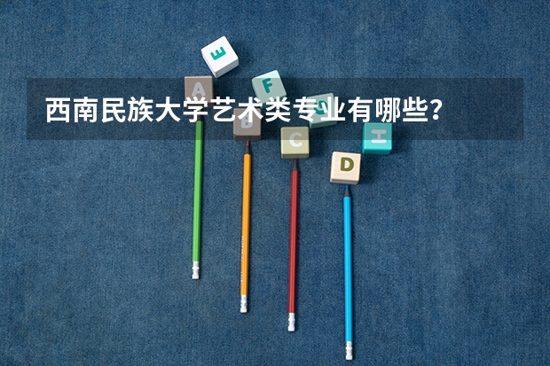 西南民族大学艺术类专业有哪些?