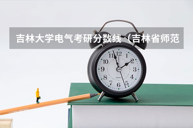 吉林大学电气考研分数线（吉林省师范类大学排名及录取分数线）