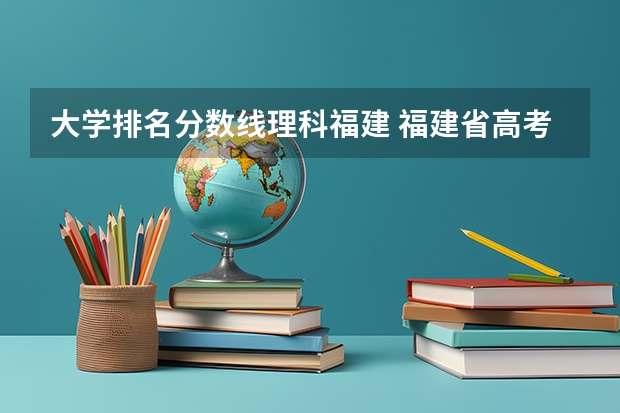 大学排名分数线理科福建 福建省高考分数线排名表