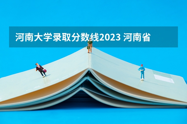 河南大学录取分数线2023 河南省大学排名及录取分数线