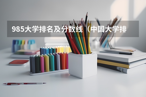 985大学排名及分数线（中国大学排名及录取分数线）