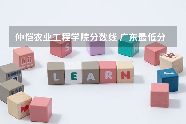 仲恺农业工程学院分数线 广东最低分二本大学-广东分数最低的本科大学公办（物理历史）