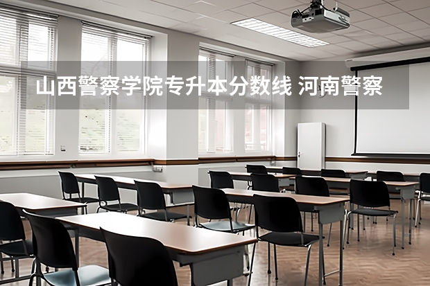 山西警察学院专升本分数线 河南警察学院专科分数线