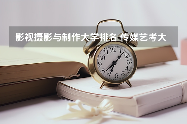 影视摄影与制作大学排名 传媒艺考大学排名及分数线