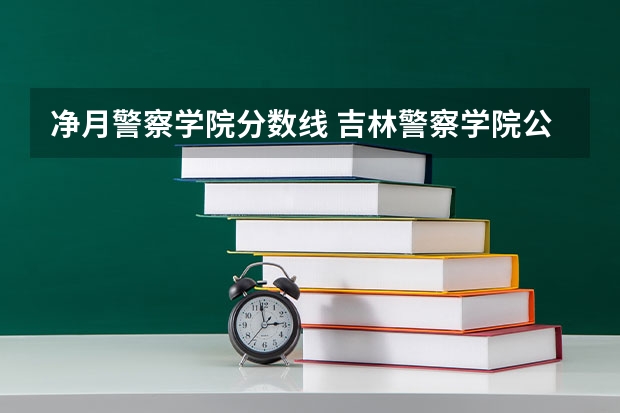 净月警察学院分数线 吉林警察学院公安专业分数线