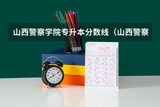 山西警察学院专升本分数线（山西警察学院提前二批本科分数线）