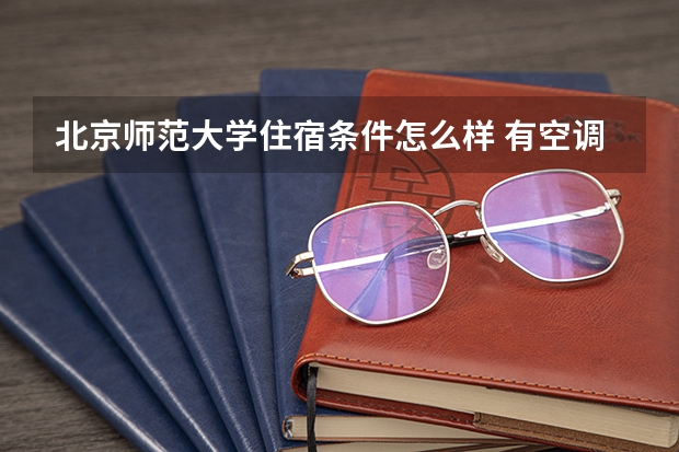 北京师范大学住宿条件怎么样 有空调和独立卫生间吗