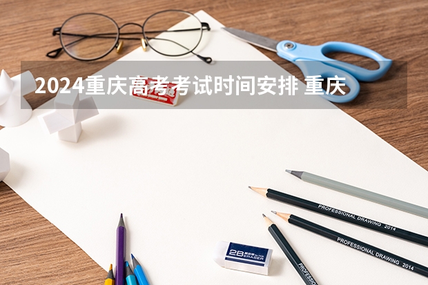 2024重庆高考考试时间安排 重庆高考考试日程