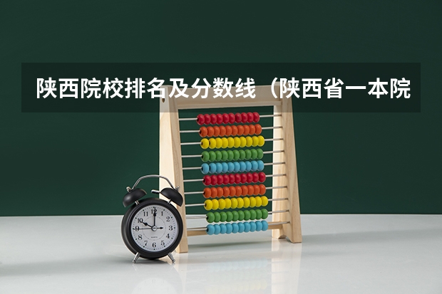 陕西院校排名及分数线（陕西省一本院校排名及录取位次）