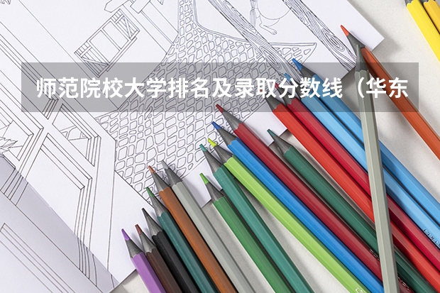 师范院校大学排名及录取分数线(华东师范大学附近有没有好一点的大学)
