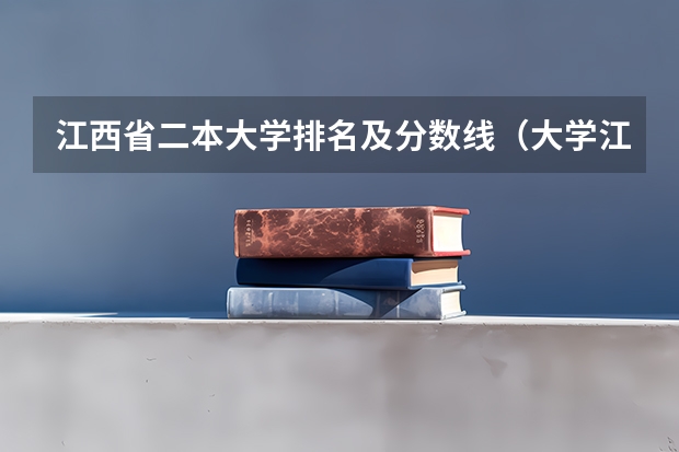 江西省二本大学排名及分数线（大学江西分数线排名）