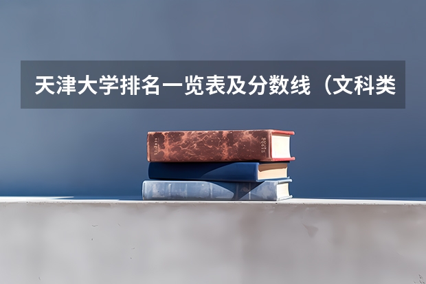 天津大学排名一览表及分数线（文科类大学排名一览表及分数线）