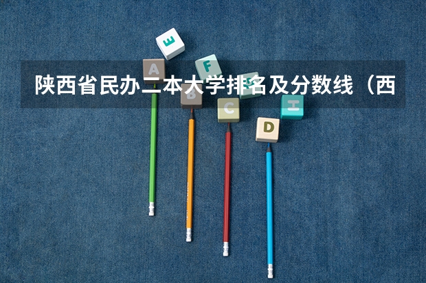陕西省民办二本大学排名及分数线（西安财经大学全国排名）