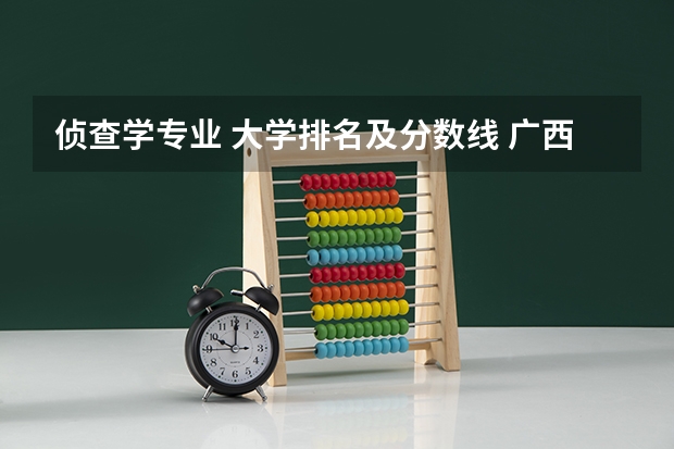 侦查学专业 大学排名及分数线 广西警察学院分数线