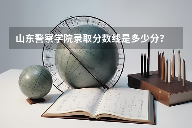 山东警察学院录取分数线是多少分？