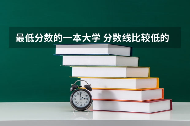 最低分数的一本大学 分数线比较低的大学