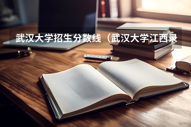武汉大学招生分数线（武汉大学江西录取排名）