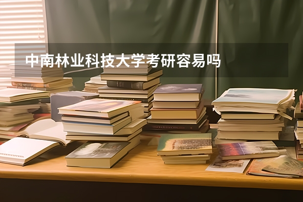 中南林业科技大学考研容易吗