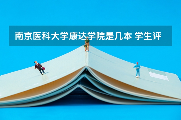 南京医科大学康达学院是几本 学生评价怎么样好不好(10条)