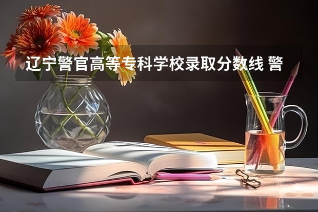 辽宁警官高等专科学校录取分数线 警校录取分数线