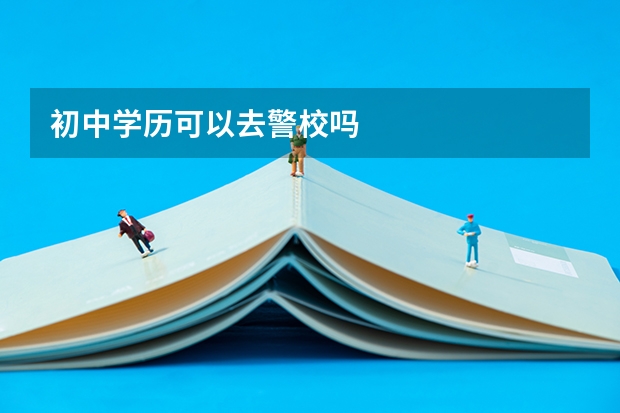 初中学历可以去警校吗