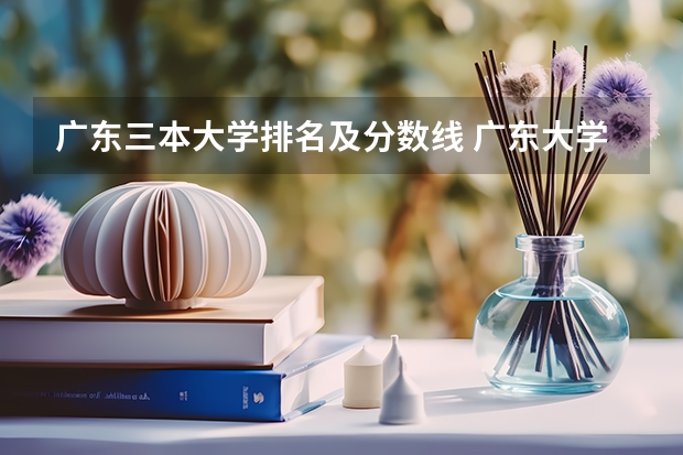 广东三本大学排名及分数线 广东大学录取分数线排名