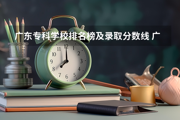 广东专科学校排名榜及录取分数线 广东大学录取分数线排名