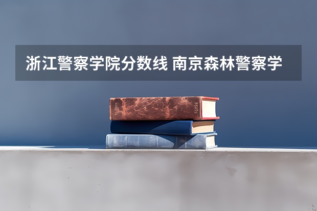 浙江警察学院分数线 南京森林警察学院浙江录取分数