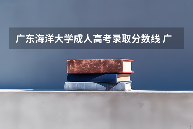 广东海洋大学成人高考录取分数线 广东海洋大学中外合作办学录取分数线