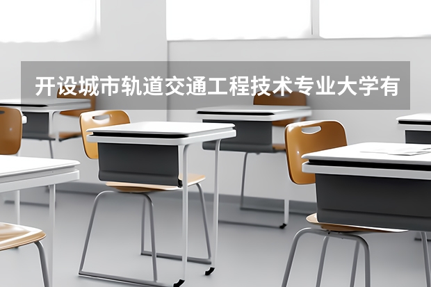 开设城市轨道交通工程技术专业大学有哪些