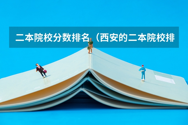 二本院校分数排名（西安的二本院校排名及分数线）