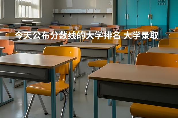 今天公布分数线的大学排名 大学录取分数线及排名